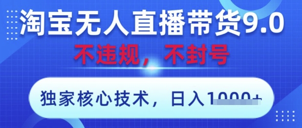 淘宝无人直播带货9.0 ，独家核心技术，不违规，不封号，操作简单，当天开播，当天见收益，日入数张【揭秘】-新手副业项目