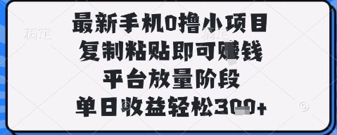最新手机0撸小项目，复制粘贴即可挣钱，平台放量阶段，单日收益轻松3张+【揭秘】-新手副业项目