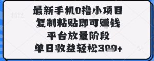 最新手机0撸小项目，复制粘贴即可挣钱，平台放量阶段，单日收益轻松3张+【揭秘】-新手副业项目