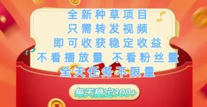 全新种草项目只需转发视频，即可收获稳定收益，不看播放量不看粉丝量，全天任务不限量，每天稳定3张【揭秘】-新手副业项目