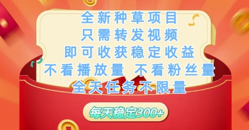 全新种草项目只需转发视频，即可收获稳定收益，不看播放量不看粉丝量，全天任务不限量，每天稳定3张【揭秘】-新手副业项目