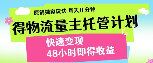 得物流量主托管计划，原创独家玩法，每天几分钟，快速变现，48小时即得收益【揭秘】-新手副业项目