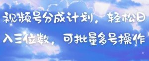 视频号分成计划，轻松日入三位数，可批量多号操作-新手副业项目