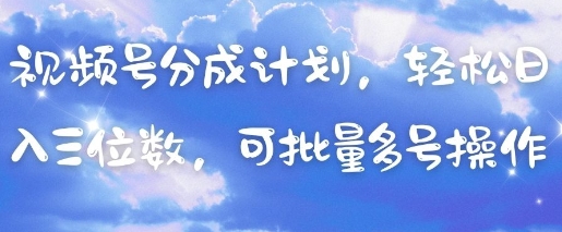 视频号分成计划，轻松日入三位数，可批量多号操作-新手副业项目