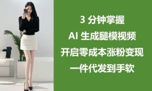 3分钟掌握AI生成腿模视频，开启零成本涨粉变现，一件代发到手软-新手副业项目