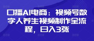 口播AI电商：视频号数字人养生视频制作全流程，日入3张-新手副业项目