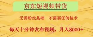 京东短视频带货，无需粉丝基础，不需要任何技术，每天十分钟发布视频，月入8k【揭秘】-新手副业项目