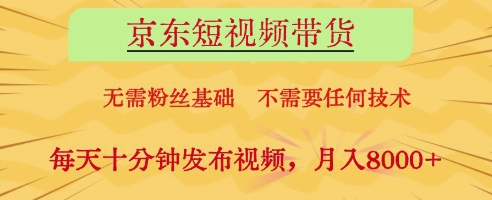 京东短视频带货，无需粉丝基础，不需要任何技术，每天十分钟发布视频，月入8k【揭秘】-新手副业项目