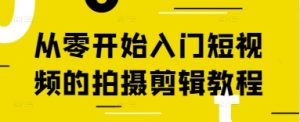 从零开始入门短视频的拍摄剪辑教程-新手副业项目