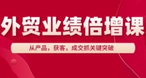 外贸业绩倍增课，从产品，获客，成交抓关键突破-新手副业项目