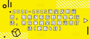 2023-2025淘宝店群运营，聚焦淘系店群高客单玩法，帮你掌握全周期运营打法(更新4月)-新手副业项目