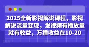 2025全新影视解说课程，影视解说流量变现，发视频有播放量就有收益，万播收益在10-20-新手副业项目