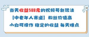 当天收益588的视频号分成计划新玩法中老年人赛道粉丝价值高-新手副业项目
