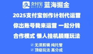 2025支付宝创作者分成计划代运营,纯托管,高分成,合作模式【揭秘】-新手副业项目