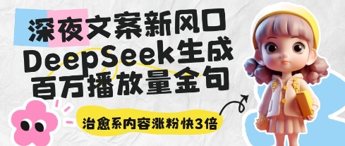 深夜文案新风口：DeepSeek生成百万播放量金句，治愈系内容涨粉快3倍-新手副业项目