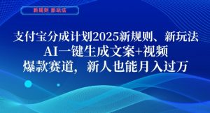 支付宝分成计划，2025新规则新玩法AI一键生成文案+视频，爆款赛道，新人也能月入过1W【揭秘】-新手副业项目