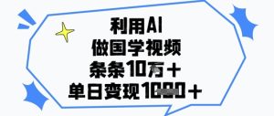 利用AI做国学视频，条条点赞10w+，单日变现1k+-新手副业项目