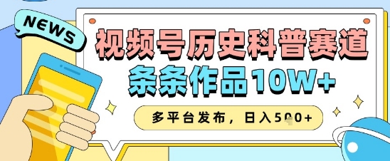 视频号历史科普赛道，条条作品10W+，多平台发布，助你变现收益翻倍-新手副业项目