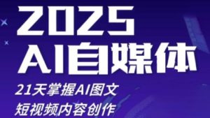 2025自媒体系统实战训练营，21天掌握AI图文短视频内容创作-新手副业项目