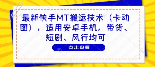 最新快手MT搬运技术（卡动图），适用安卓手机，带货、短剧、风行均可-新手副业项目