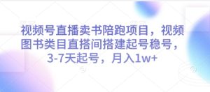 视频号直播卖书陪跑项目，视频号图书类目直搭间搭建起号稳号，3-7天起号，月入1w+-新手副业项目
