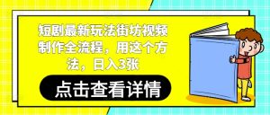 短剧最新玩法街坊视频制作全流程，用这个方法，日入3张-新手副业项目