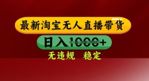 25年3月淘宝无人直播带货，日入多张，不违规不封号，独家技术，操作简单【揭秘】-新手副业项目