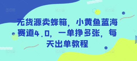 无货源卖蜂箱，小黄鱼蓝海赛道4.0，一单挣多张，每天出单教程-新手副业项目
