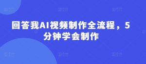 回答我AI视频制作全流程，5分钟学会制作-新手副业项目