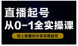 直播起号从0-1全实操课，新人0基础快速入门，0-1阶段流程化学习-新手副业项目