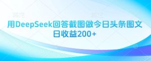 用DeepSeek回答截图做今日头条图文日收益200+-新手副业项目