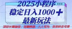 2025小程序稳定日入1k，最新玩法项目长期稳定，短期是利，人人可为，变现快且可观【揭秘】-新手副业项目