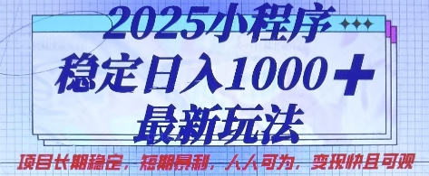 2025小程序稳定日入1k，最新玩法项目长期稳定，短期是利，人人可为，变现快且可观【揭秘】-新手副业项目