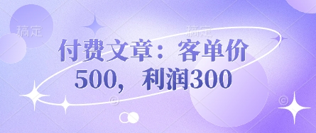 付费文章：客单价500，利润300-新手副业项目