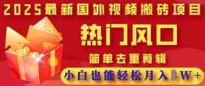 2025最新视频搬砖项目，热门风口，简单去重剪辑，小白也能轻松月入过W-新手副业项目