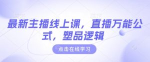 最新主播线上课，直播万能公式，塑品逻辑-新手副业项目
