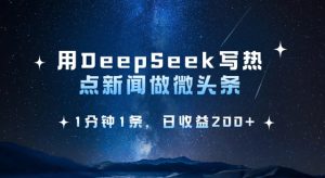 用DeepSeek写热点微头条，1分钟1条，日收益2张-新手副业项目