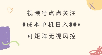 视频号点点关注，0成本单号80+，可矩阵，绿色正规，长期稳定【揭秘】-新手副业项目