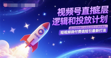 视频号直播底层逻辑和投放计划，短视频微付费撬短引最新打法-新手副业项目