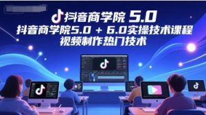 抖音商学院5.0+6.0实操技术课程,视频制作热门技术-新手副业项目