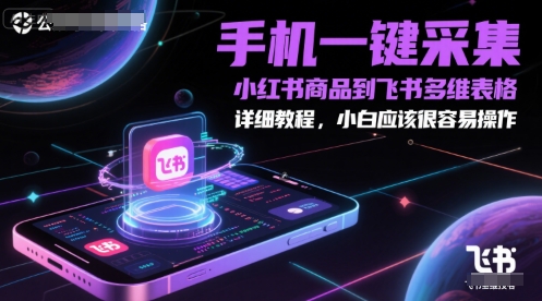 手机一键采集小红书商品到飞书多维表格，详细教程，小白应该很容易操作-新手副业项目