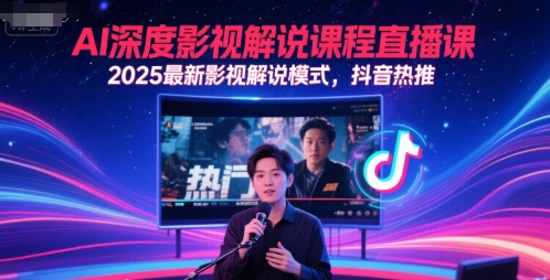 AI深度影视解说课程直播课，2025最新影视解说模式，抖音热推-新手副业项目