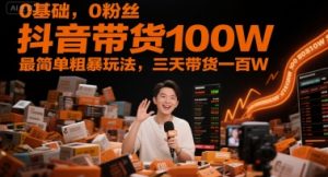 0基础，0粉丝，抖音带货100W，最简单粗暴玩法，三天带货一百W-新手副业项目