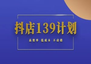 抖店139计划实录手册不动销起店实操方法论,高效率低成本不动销-新手副业项目