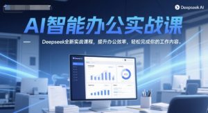 AI智能办公实战课，Deepseek全新实战课程，提升办公效率，轻松完成你的工作内容-新手副业项目