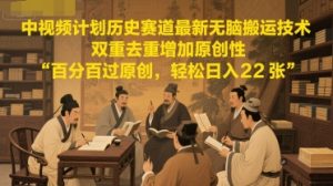 中视频计划历史赛道最新无脑搬运技术，双重去重增加原创性，百分百过原创，轻松日入2张-新手副业项目