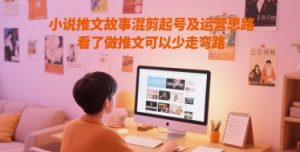 小说推文故事混剪起号及运营思路，看了做推文可以少走弯路-新手副业项目