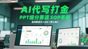 AI代写打金，PPT细分赛道SOP手册，蓝海赛道月入过W【附工具】-新手副业项目