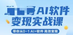 AI软件变现实战课,带你从0-1 Al+软件 高效变现-新手副业项目