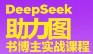 DeepSeek助力图书博主实战课，从0到1搭建账号、爆款选品逻辑、多维度内容制作技巧-新手副业项目